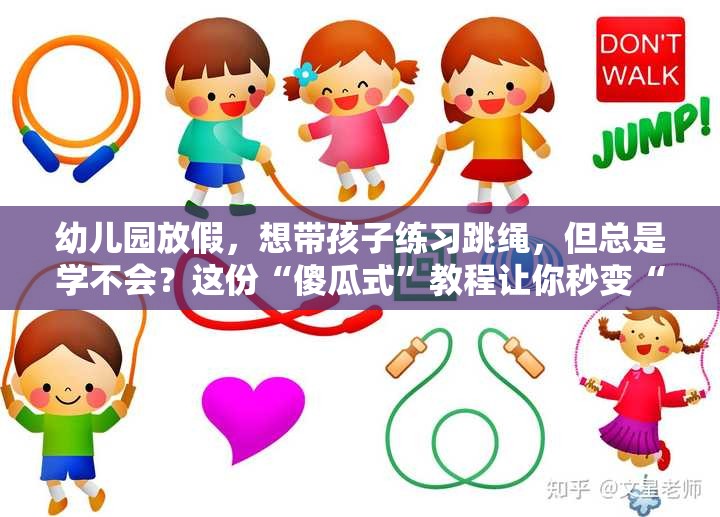 幼儿园放假，想带孩子练习跳绳，但总是学不会？这份“傻瓜式”教程让你秒变“跳绳教练”！