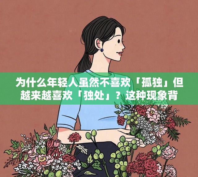 为什么年轻人虽然不喜欢「孤独」但越来越喜欢「独处」？这种现象背后反映了什么？