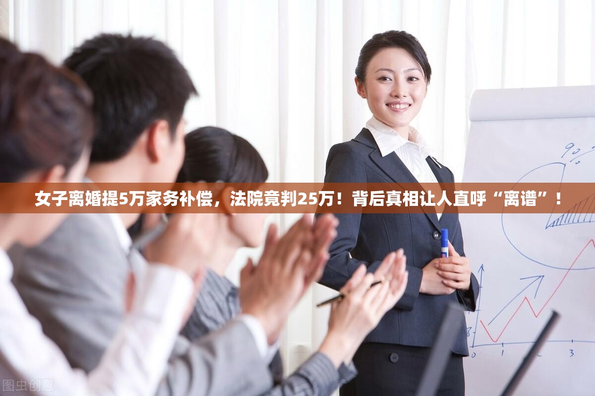 女子离婚提5万家务补偿，法院竟判25万！背后真相让人直呼“离谱”！