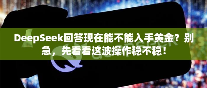 DeepSeek回答现在能不能入手黄金