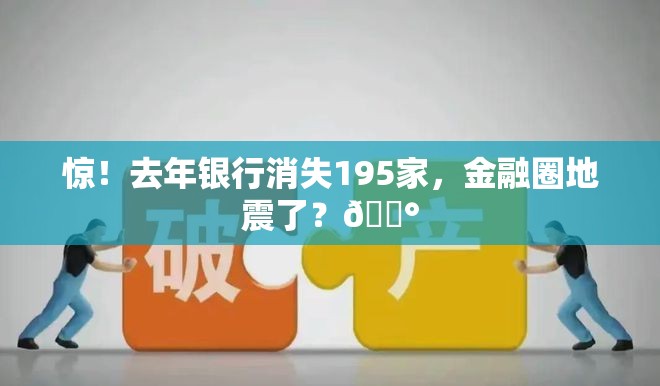 惊！去年银行消失195家，金融圈地震了？💰