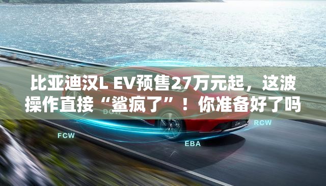 比亚迪汉L EV预售27万元起