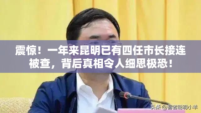 震惊！一年来昆明已有四任市长接连被查，背后真相令人细思极恐！