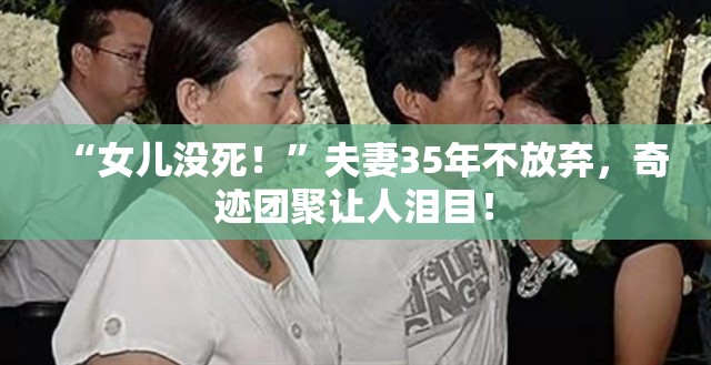 “女儿没死！”夫妻35年不放弃，奇迹团聚让人泪目！