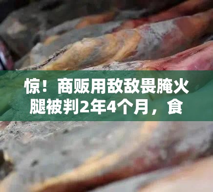 惊！商贩用敌敌畏腌火腿被判2年4个月，食品安全底线何在？