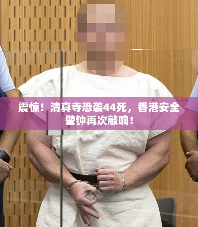 震惊！清真寺恐袭44死，香港安全警钟再次敲响！