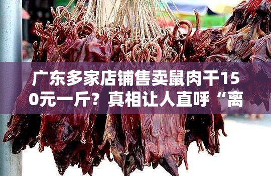 广东多家店铺售卖鼠肉干150元一斤？真相让人直呼“离谱他妈给离谱开门”！